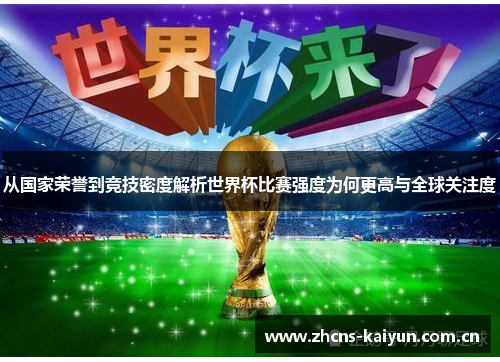 从国家荣誉到竞技密度解析世界杯比赛强度为何更高与全球关注度 从国家荣誉到竞技密度解析世界杯比赛强度为何更高与全球关注度